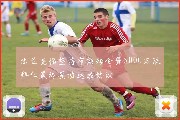法兰克福坚持布朗转会费5000万欧拜仁最终妥协达成协议