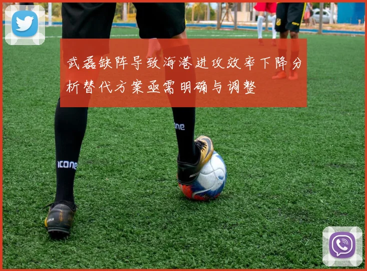 武磊缺阵导致海港进攻效率下降分析替代方案亟需明确与调整