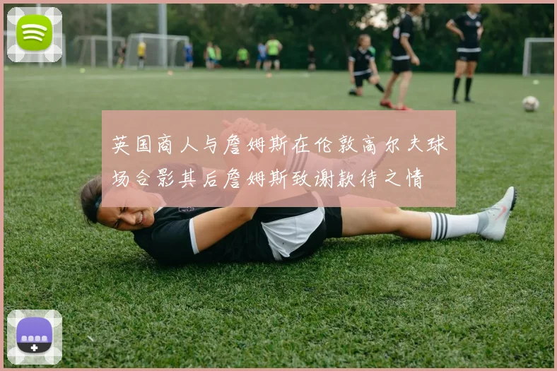 英国商人与詹姆斯在伦敦高尔夫球场合影其后詹姆斯致谢款待之情