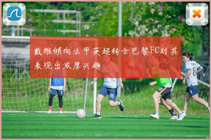 戴维倾向法甲英超转会巴黎FC对其表现出浓厚兴趣
